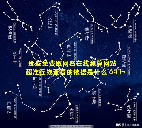 那些免费取网名在线测算网站超准在线查看的依据是什么 🐬